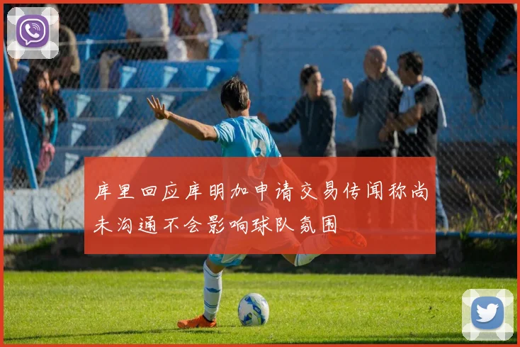 库里回应库明加申请交易传闻称尚未沟通不会影响球队氛围