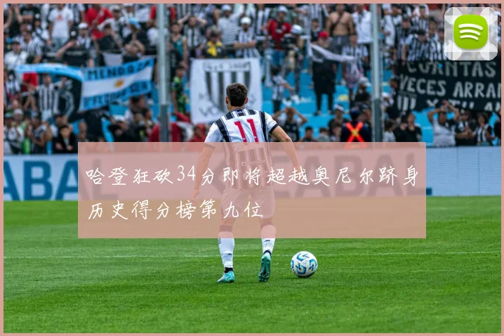 哈登狂砍34分即将超越奥尼尔跻身历史得分榜第九位
