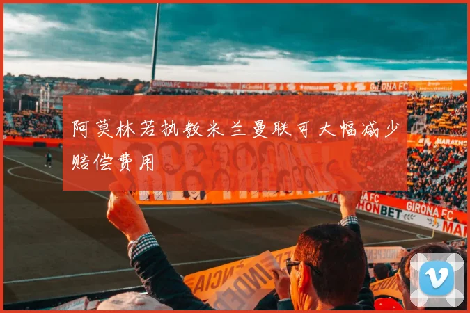 阿莫林若执教米兰曼联可大幅减少赔偿费用