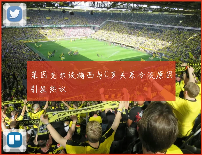 莱因克尔谈梅西与C罗关系冷淡原因引发热议