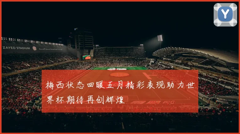梅西状态回暖五月精彩表现助力世界杯期待再创辉煌