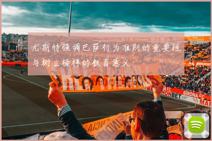 尤斯特强调巴萨行为准则的重要性与树立榜样的教育意义