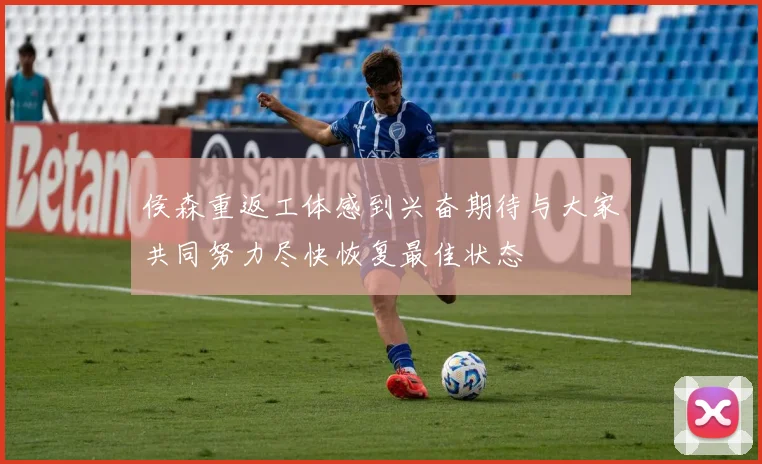 侯森重返工体感到兴奋期待与大家共同努力尽快恢复最佳状态