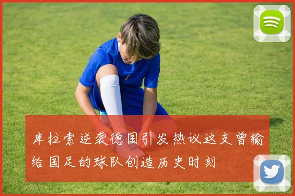库拉索逆袭德国引发热议这支曾输给国足的球队创造历史时刻